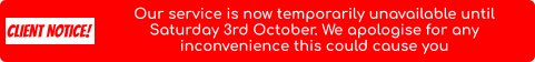 CLIENT notice! Our service is now temporarily unavailable until Saturday 3rd October. We apologise for any inconvenience this could cause you