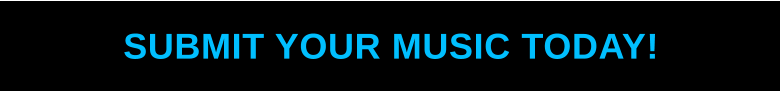 SUBMIT YOUR MUSIC TODAY!