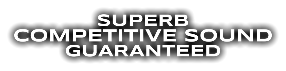 SUPERB COMPETITIVE SOUND GUARANTEED