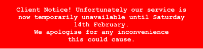 Client Notice! Unfortunately our service is now temporarily unavailable until Saturday 14th February. We apologise for any inconvenience this could cause.