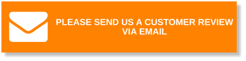 PLEASE SEND US A CUSTOMER REVIEW VIA EMAIL