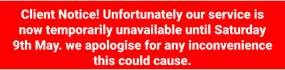 Client Notice! Unfortunately our service is now temporarily unavailable until Saturday 9th May. we apologise for any inconvenience this could cause.