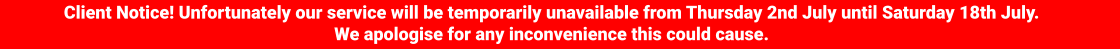 Client Notice! Unfortunately our service will be temporarily unavailable from Thursday 2nd July until Saturday 18th July. We apologise for any inconvenience this could cause.